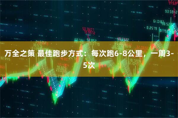 万全之策 最佳跑步方式：每次跑6-8公里，一周3-5次