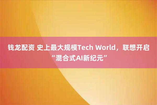 钱龙配资 史上最大规模Tech World，联想开启“混合式AI新纪元”
