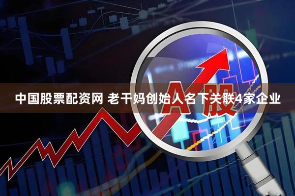 中国股票配资网 老干妈创始人名下关联4家企业