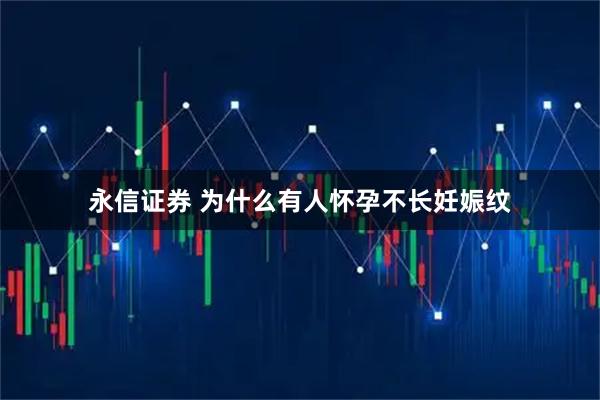 永信证券 为什么有人怀孕不长妊娠纹