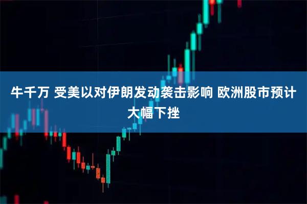 牛千万 受美以对伊朗发动袭击影响 欧洲股市预计大幅下挫