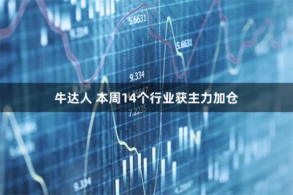 牛达人 本周14个行业获主力加仓
